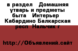  в раздел : Домашняя утварь и предметы быта » Интерьер . Кабардино-Балкарская респ.,Нальчик г.